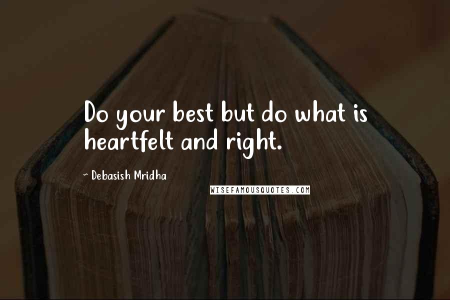 Debasish Mridha Quotes: Do your best but do what is heartfelt and right.