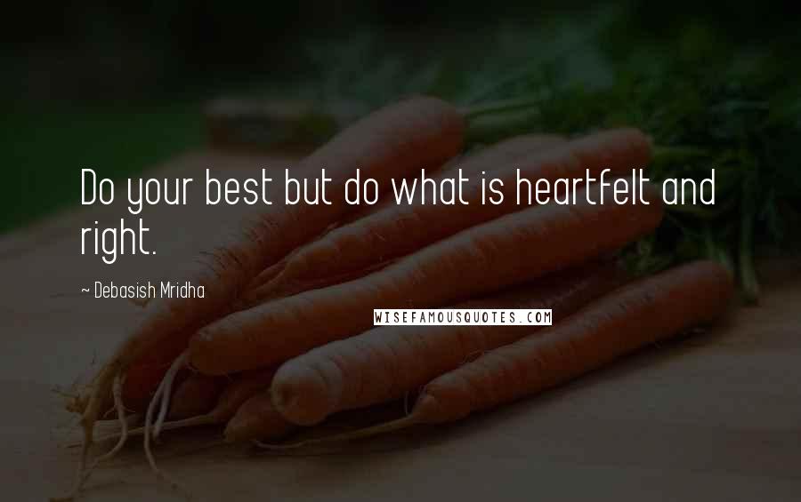 Debasish Mridha Quotes: Do your best but do what is heartfelt and right.