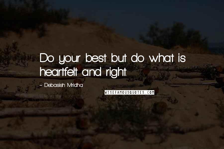 Debasish Mridha Quotes: Do your best but do what is heartfelt and right.