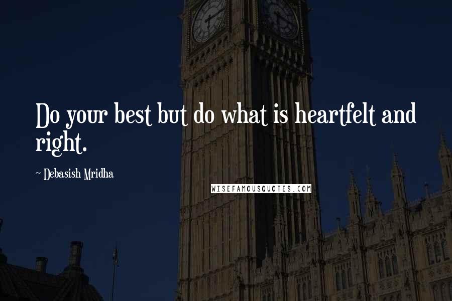 Debasish Mridha Quotes: Do your best but do what is heartfelt and right.