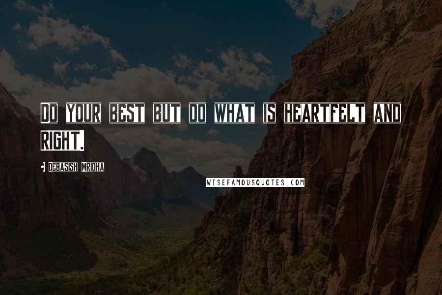 Debasish Mridha Quotes: Do your best but do what is heartfelt and right.