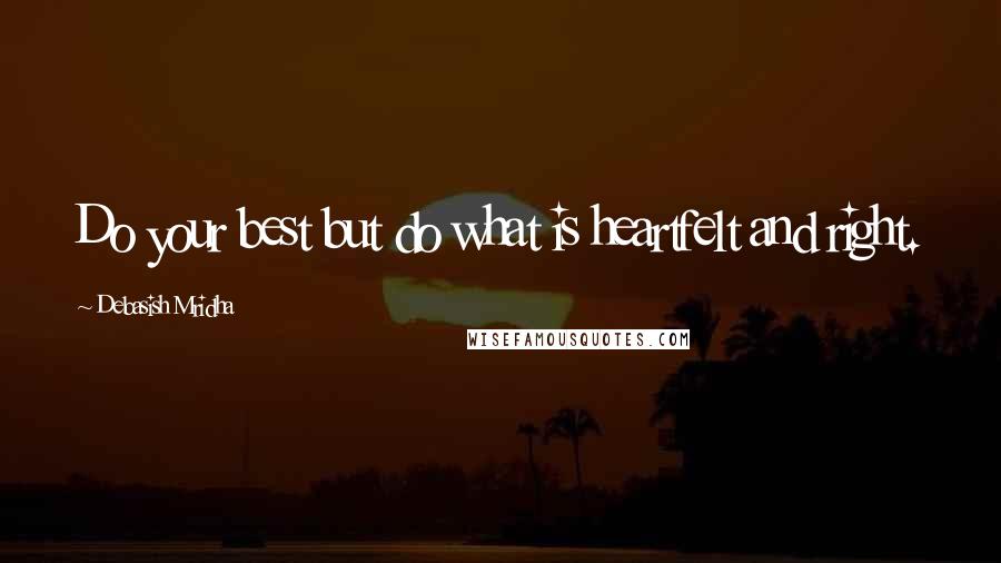 Debasish Mridha Quotes: Do your best but do what is heartfelt and right.