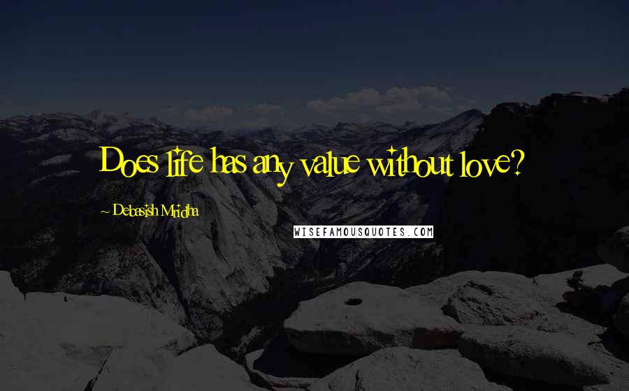 Debasish Mridha Quotes: Does life has any value without love?