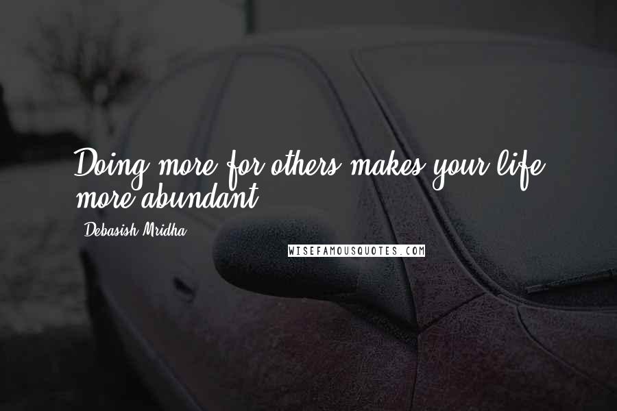 Debasish Mridha Quotes: Doing more for others makes your life more abundant.