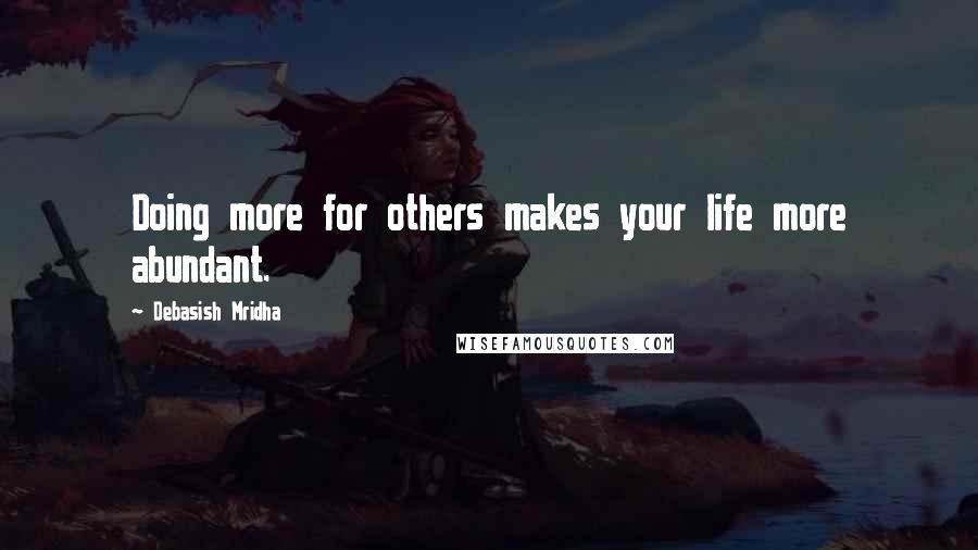 Debasish Mridha Quotes: Doing more for others makes your life more abundant.