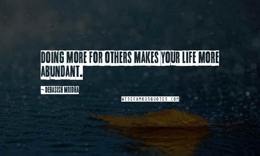 Debasish Mridha Quotes: Doing more for others makes your life more abundant.