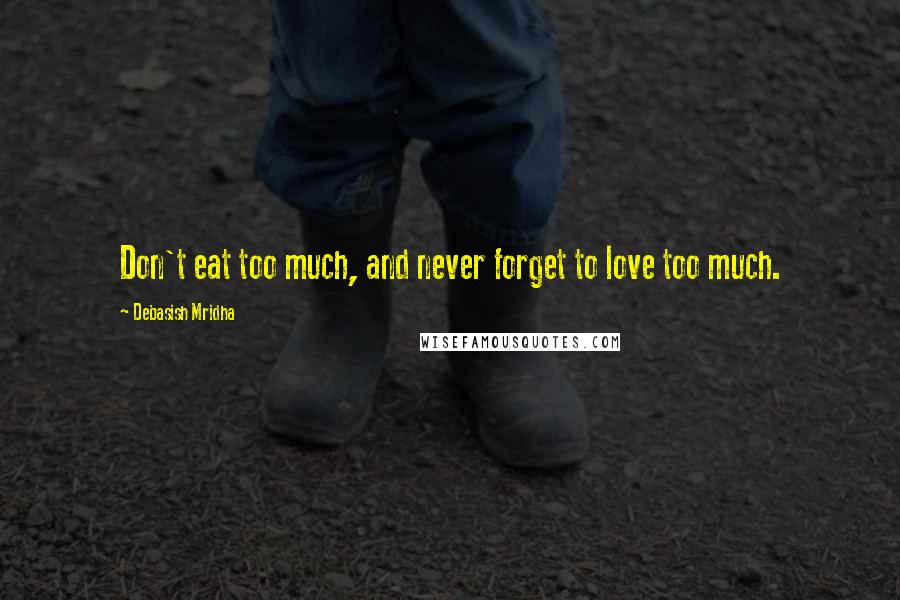 Debasish Mridha Quotes: Don't eat too much, and never forget to love too much.