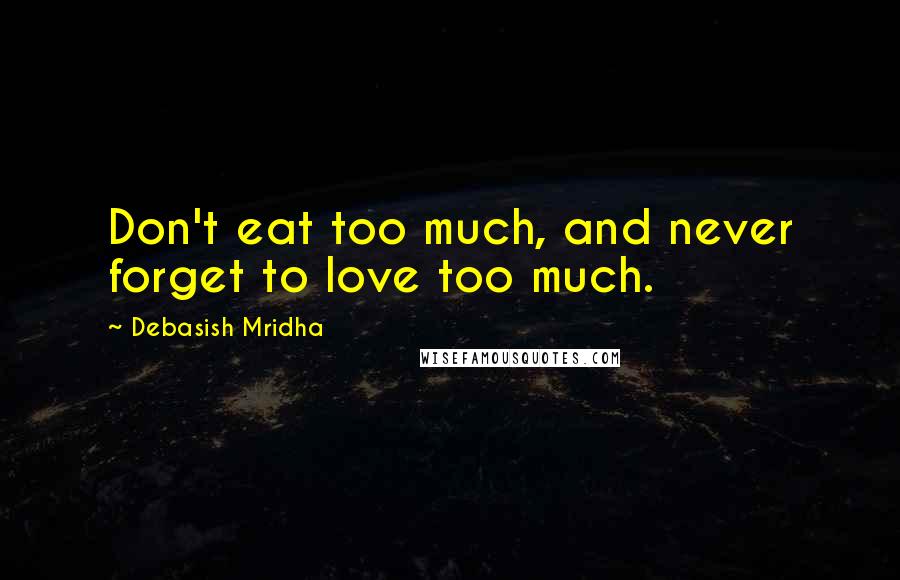 Debasish Mridha Quotes: Don't eat too much, and never forget to love too much.