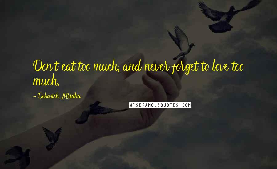 Debasish Mridha Quotes: Don't eat too much, and never forget to love too much.