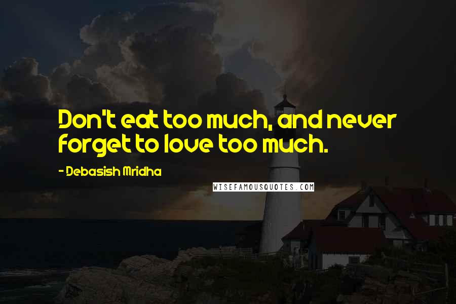 Debasish Mridha Quotes: Don't eat too much, and never forget to love too much.