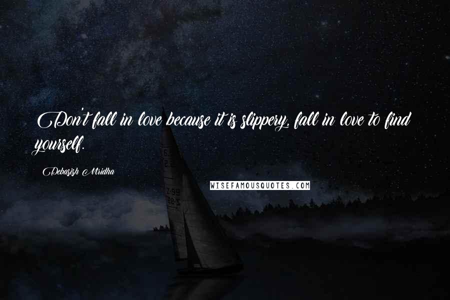 Debasish Mridha Quotes: Don't fall in love because it is slippery, fall in love to find yourself.