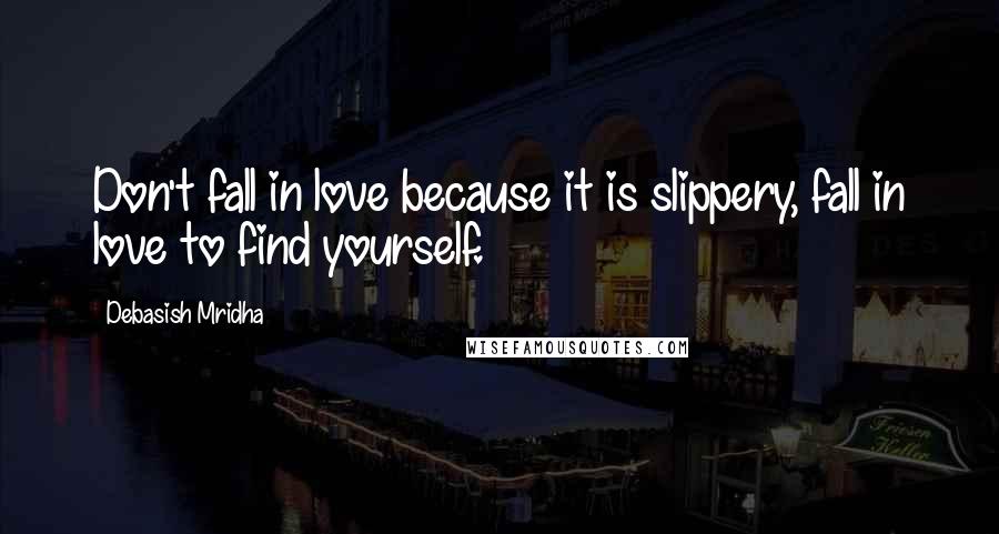 Debasish Mridha Quotes: Don't fall in love because it is slippery, fall in love to find yourself.