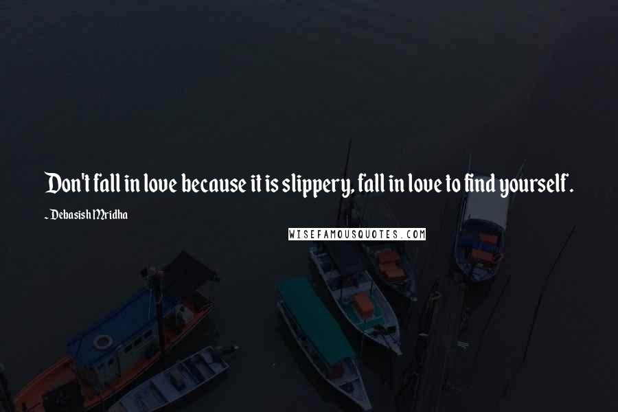 Debasish Mridha Quotes: Don't fall in love because it is slippery, fall in love to find yourself.