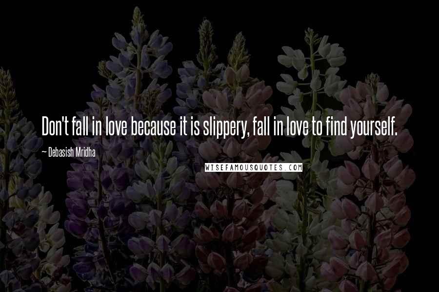 Debasish Mridha Quotes: Don't fall in love because it is slippery, fall in love to find yourself.