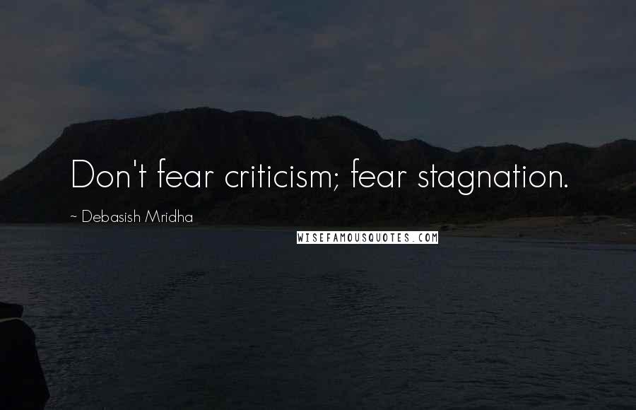 Debasish Mridha Quotes: Don't fear criticism; fear stagnation.