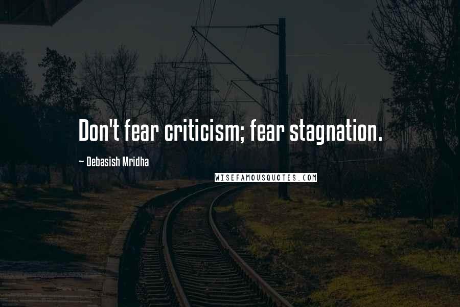 Debasish Mridha Quotes: Don't fear criticism; fear stagnation.