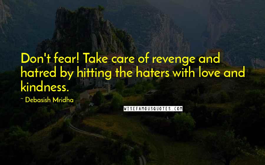 Debasish Mridha Quotes: Don't fear! Take care of revenge and hatred by hitting the haters with love and kindness.