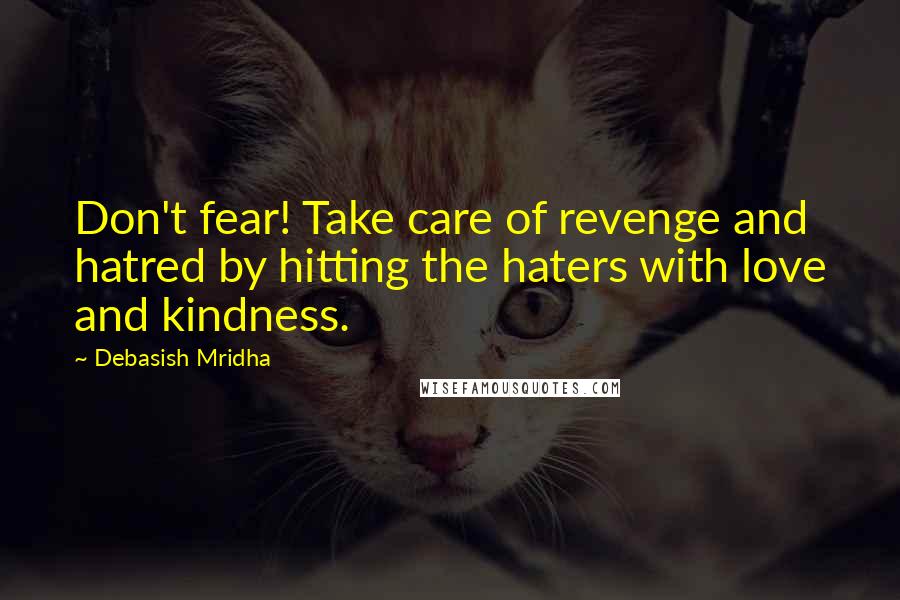 Debasish Mridha Quotes: Don't fear! Take care of revenge and hatred by hitting the haters with love and kindness.