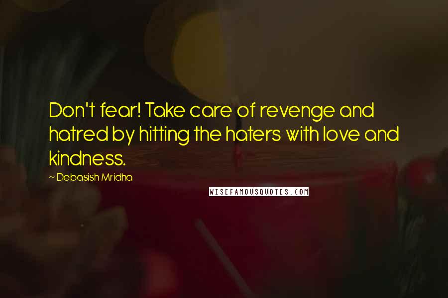 Debasish Mridha Quotes: Don't fear! Take care of revenge and hatred by hitting the haters with love and kindness.