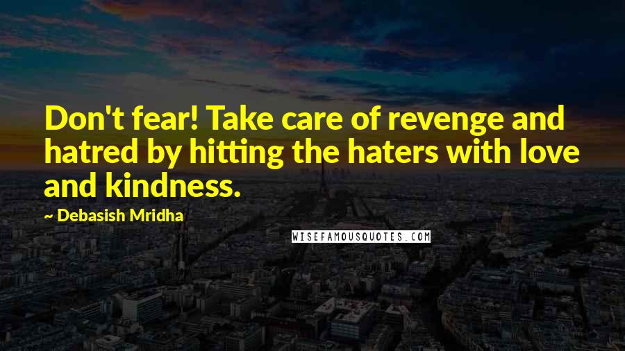 Debasish Mridha Quotes: Don't fear! Take care of revenge and hatred by hitting the haters with love and kindness.