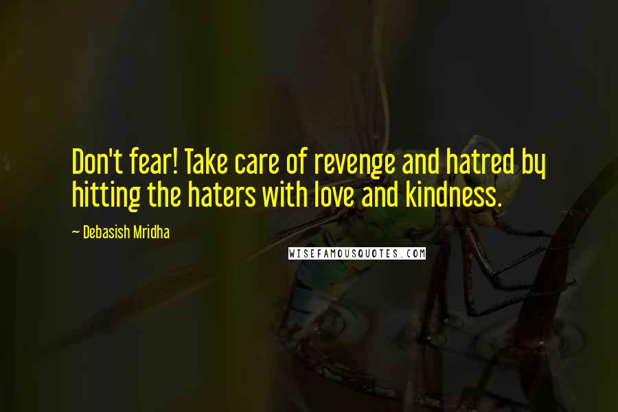 Debasish Mridha Quotes: Don't fear! Take care of revenge and hatred by hitting the haters with love and kindness.