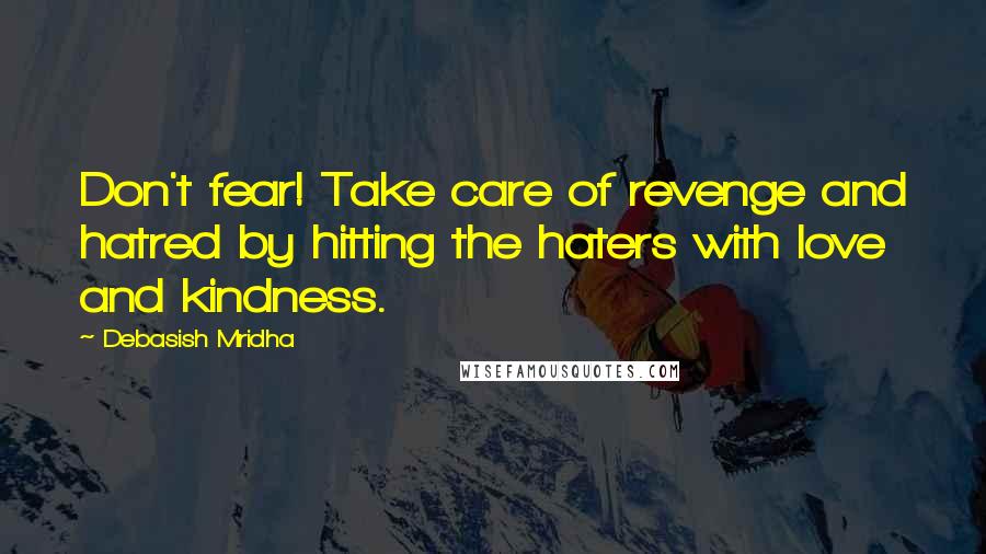 Debasish Mridha Quotes: Don't fear! Take care of revenge and hatred by hitting the haters with love and kindness.