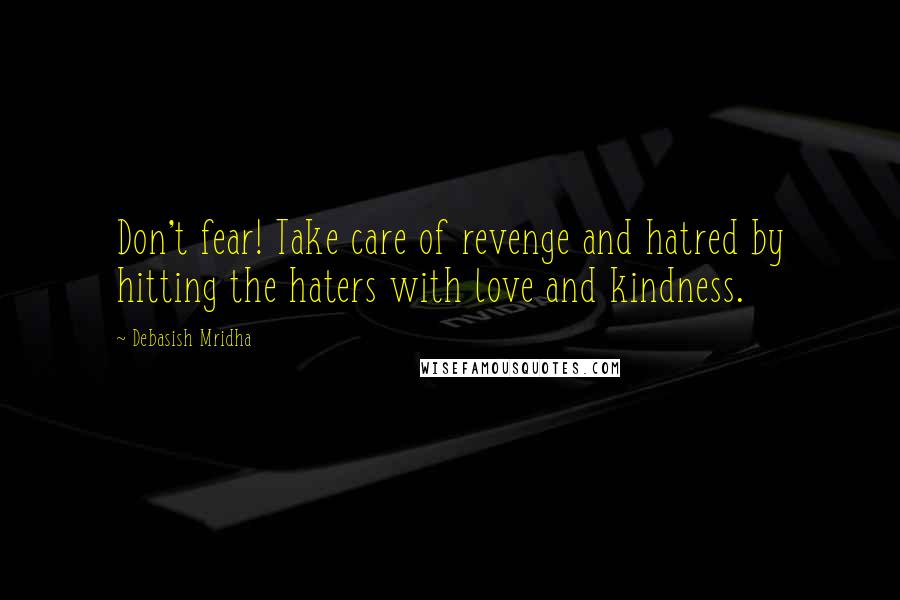 Debasish Mridha Quotes: Don't fear! Take care of revenge and hatred by hitting the haters with love and kindness.