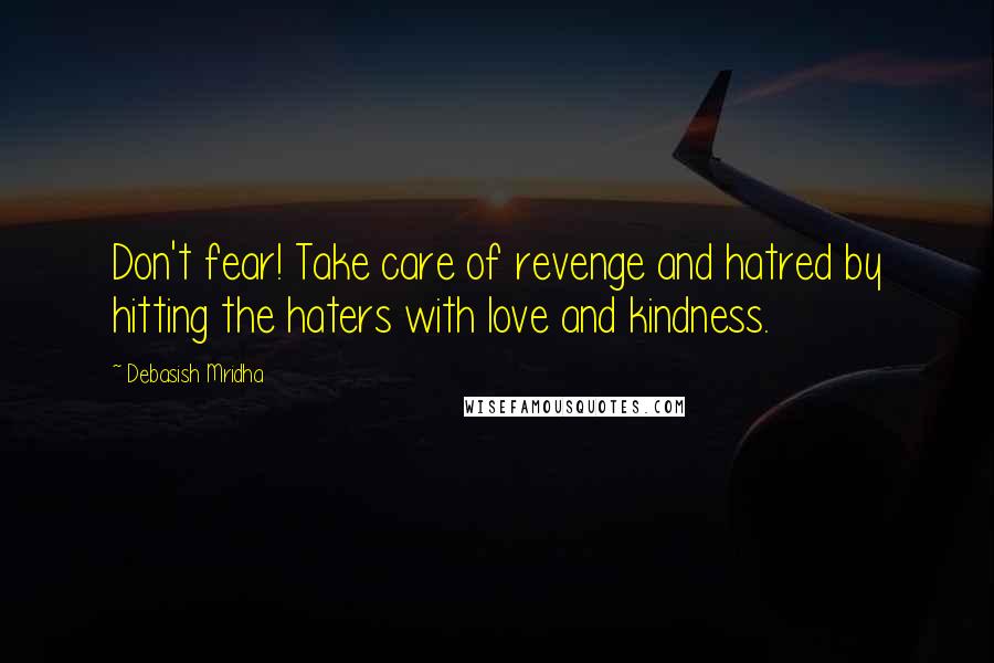 Debasish Mridha Quotes: Don't fear! Take care of revenge and hatred by hitting the haters with love and kindness.