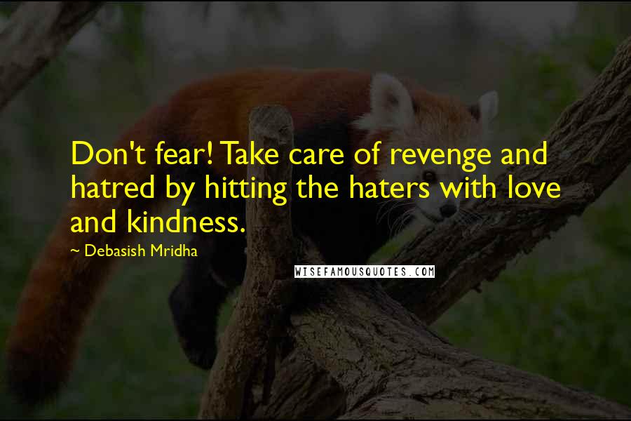 Debasish Mridha Quotes: Don't fear! Take care of revenge and hatred by hitting the haters with love and kindness.