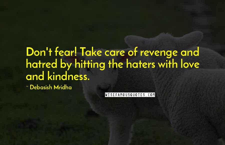 Debasish Mridha Quotes: Don't fear! Take care of revenge and hatred by hitting the haters with love and kindness.