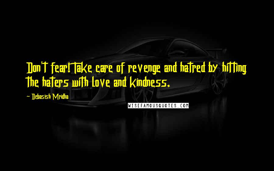 Debasish Mridha Quotes: Don't fear! Take care of revenge and hatred by hitting the haters with love and kindness.