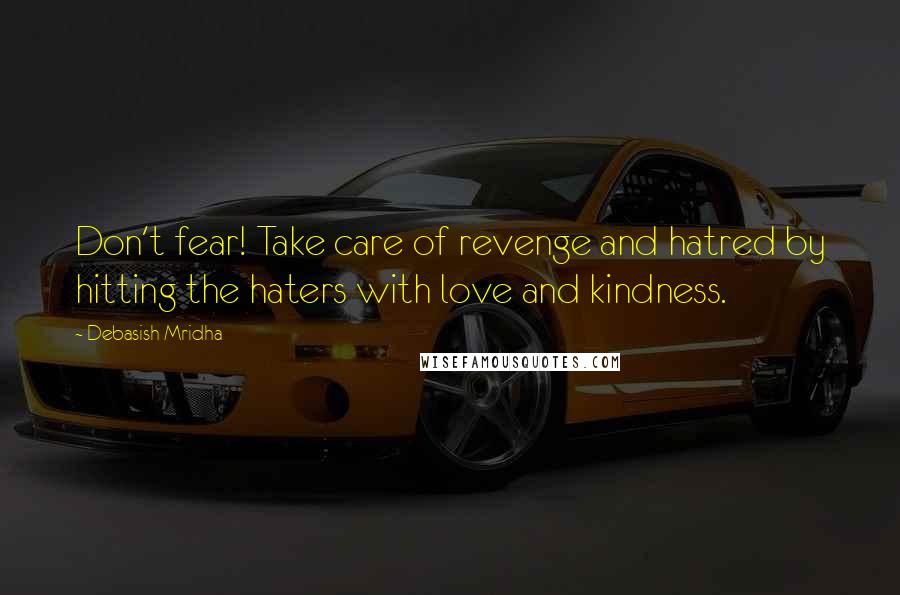 Debasish Mridha Quotes: Don't fear! Take care of revenge and hatred by hitting the haters with love and kindness.