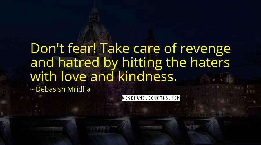 Debasish Mridha Quotes: Don't fear! Take care of revenge and hatred by hitting the haters with love and kindness.