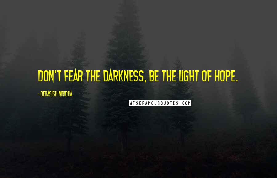 Debasish Mridha Quotes: Don't fear the darkness, be the light of hope.