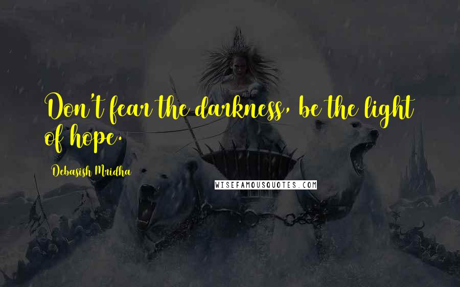 Debasish Mridha Quotes: Don't fear the darkness, be the light of hope.