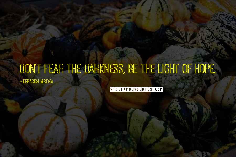 Debasish Mridha Quotes: Don't fear the darkness, be the light of hope.