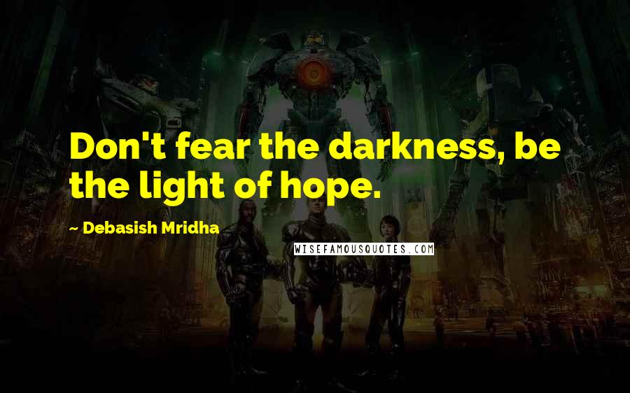 Debasish Mridha Quotes: Don't fear the darkness, be the light of hope.