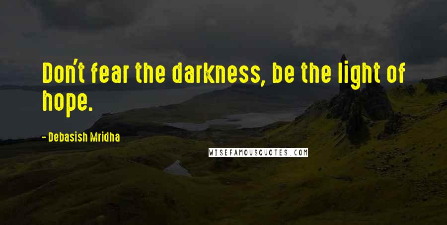 Debasish Mridha Quotes: Don't fear the darkness, be the light of hope.