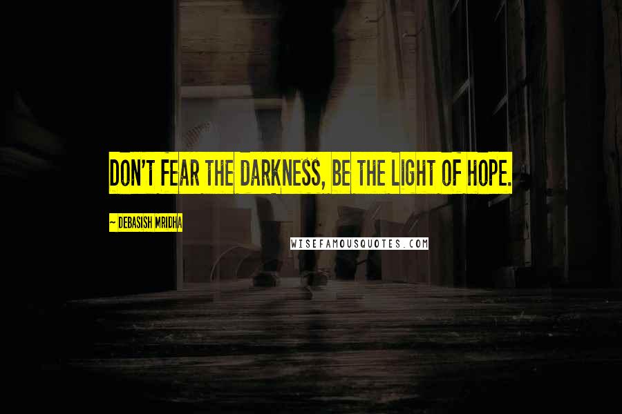 Debasish Mridha Quotes: Don't fear the darkness, be the light of hope.