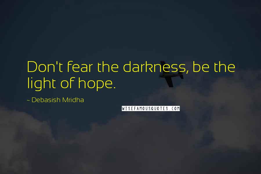 Debasish Mridha Quotes: Don't fear the darkness, be the light of hope.
