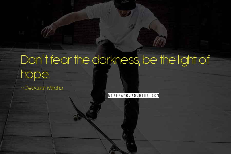 Debasish Mridha Quotes: Don't fear the darkness, be the light of hope.