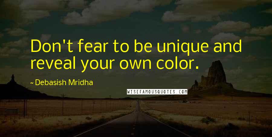 Debasish Mridha Quotes: Don't fear to be unique and reveal your own color.