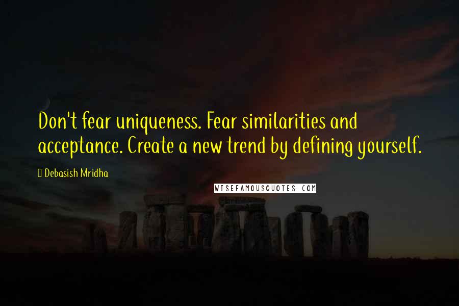 Debasish Mridha Quotes: Don't fear uniqueness. Fear similarities and acceptance. Create a new trend by defining yourself.