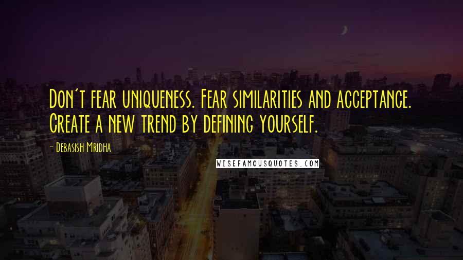 Debasish Mridha Quotes: Don't fear uniqueness. Fear similarities and acceptance. Create a new trend by defining yourself.