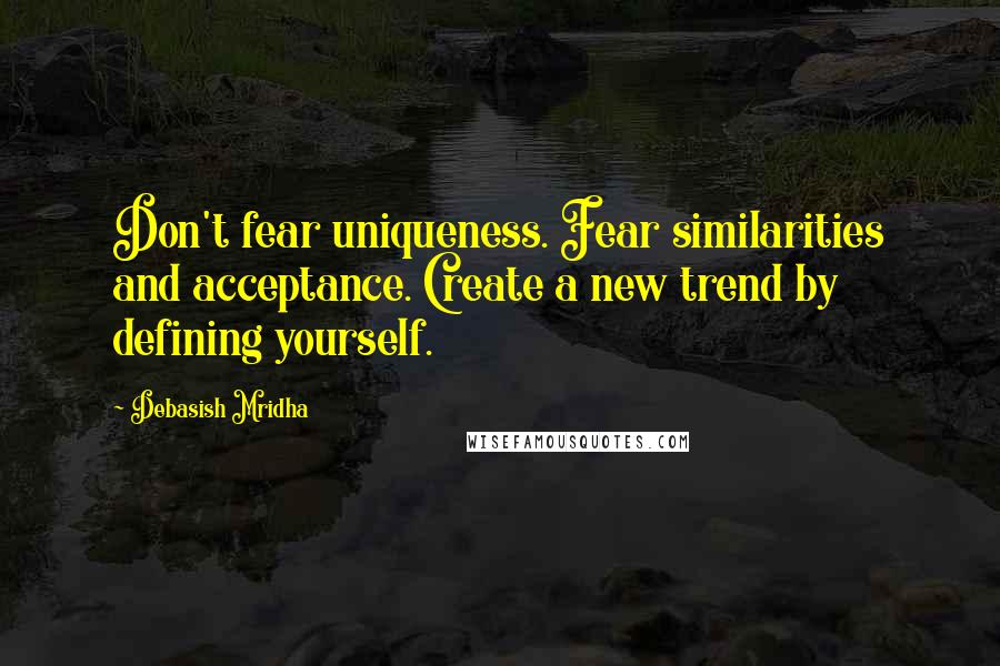 Debasish Mridha Quotes: Don't fear uniqueness. Fear similarities and acceptance. Create a new trend by defining yourself.