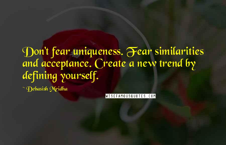 Debasish Mridha Quotes: Don't fear uniqueness. Fear similarities and acceptance. Create a new trend by defining yourself.
