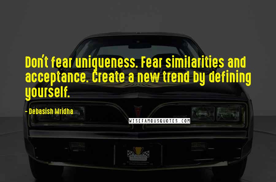 Debasish Mridha Quotes: Don't fear uniqueness. Fear similarities and acceptance. Create a new trend by defining yourself.