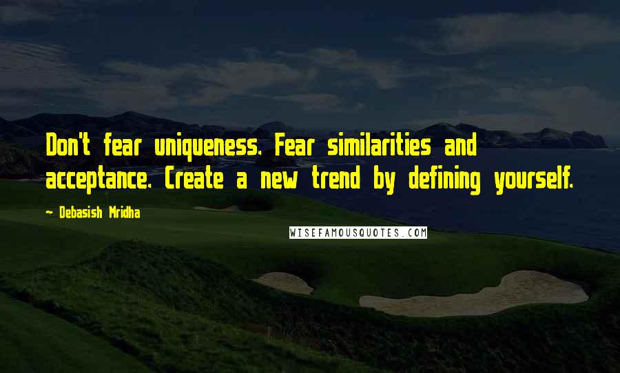 Debasish Mridha Quotes: Don't fear uniqueness. Fear similarities and acceptance. Create a new trend by defining yourself.