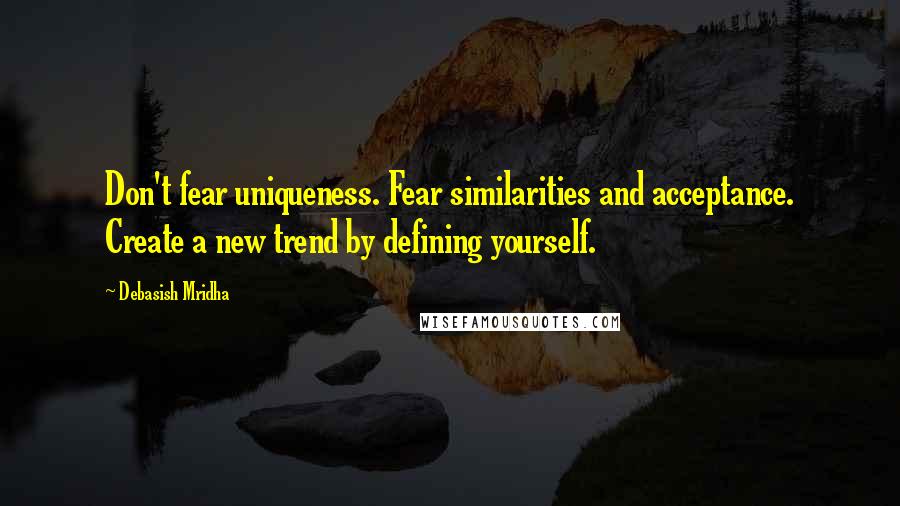 Debasish Mridha Quotes: Don't fear uniqueness. Fear similarities and acceptance. Create a new trend by defining yourself.