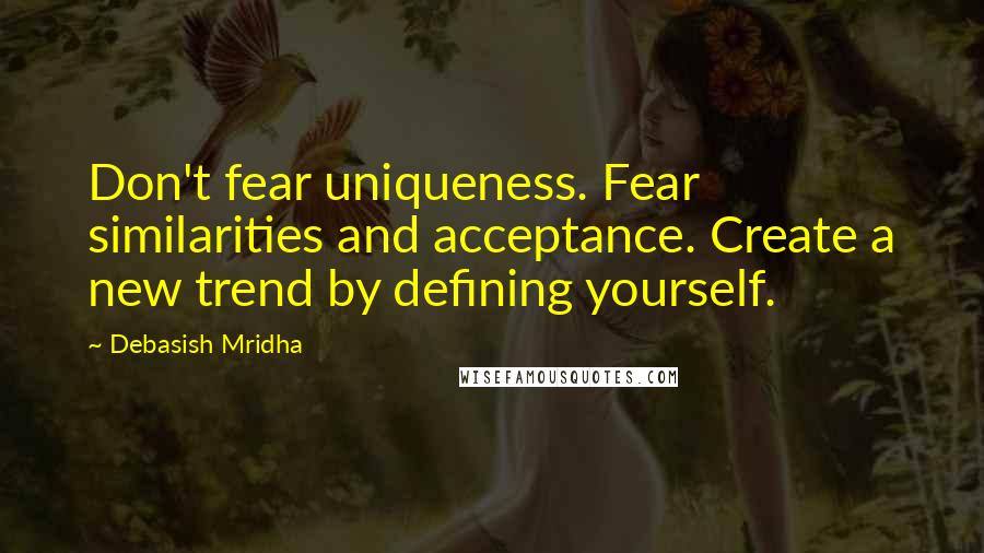 Debasish Mridha Quotes: Don't fear uniqueness. Fear similarities and acceptance. Create a new trend by defining yourself.